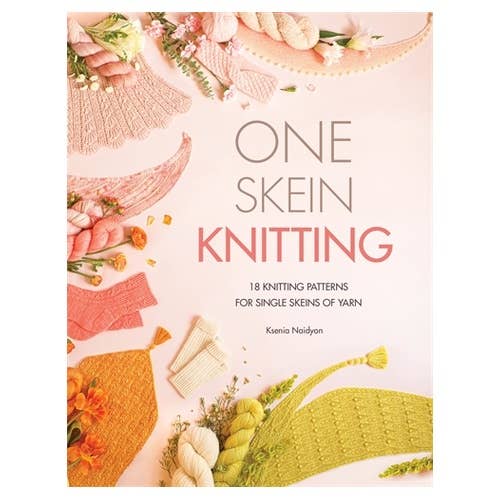 One Skein Knitting: 18 knitting patterns for single skeins of yarn